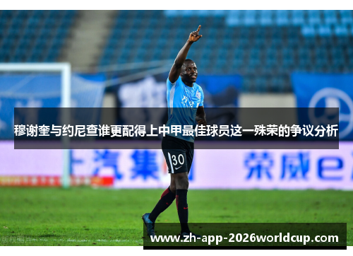 穆谢奎与约尼查谁更配得上中甲最佳球员这一殊荣的争议分析