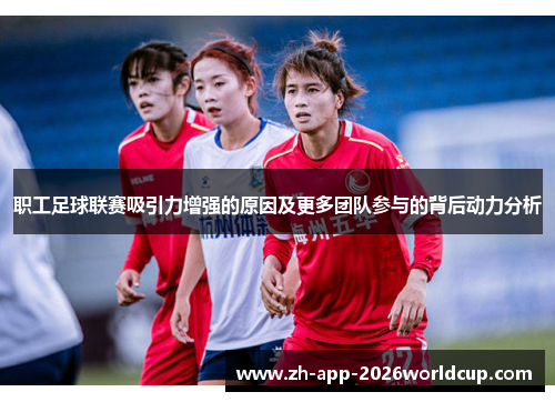 职工足球联赛吸引力增强的原因及更多团队参与的背后动力分析 职工足球联赛吸引力增强的原因及更多团队参与的背后动力分析
