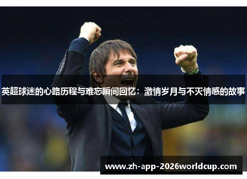 英超球迷的心路历程与难忘瞬间回忆：激情岁月与不灭情感的故事