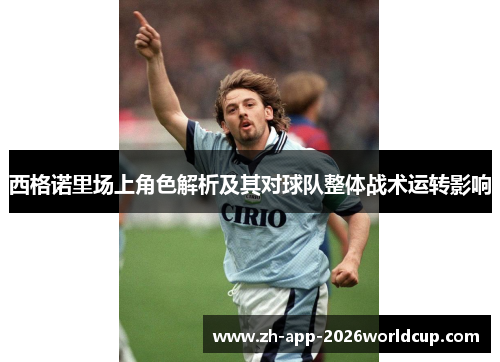 西格诺里场上角色解析及其对球队整体战术运转影响