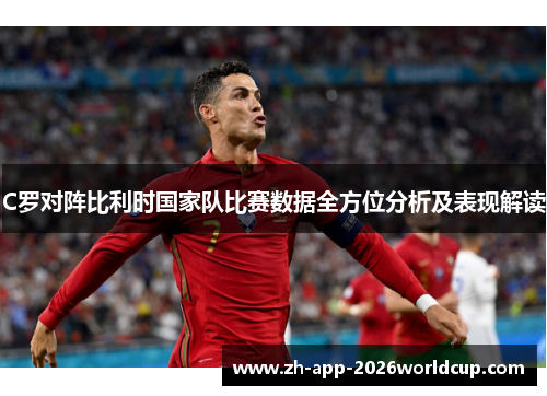 C罗对阵比利时国家队比赛数据全方位分析及表现解读