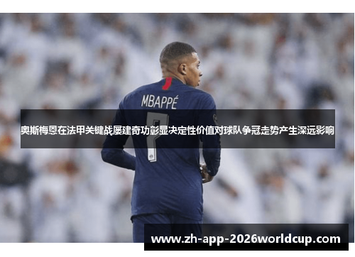 奥斯梅恩在法甲关键战屡建奇功彰显决定性价值对球队争冠走势产生深远影响
