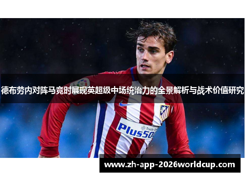 德布劳内对阵马竞时展现英超级中场统治力的全景解析与战术价值研究 德布劳内对阵马竞时展现英超级中场统治力的全景解析与战术价值研究