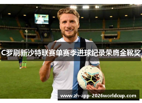 C罗刷新沙特联赛单赛季进球纪录荣膺金靴奖