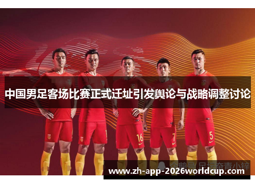 中国男足客场比赛正式迁址引发舆论与战略调整讨论