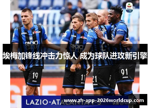 埃梅加锋线冲击力惊人 成为球队进攻新引擎