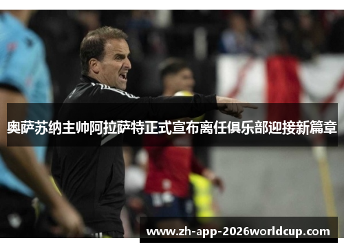 奥萨苏纳主帅阿拉萨特正式宣布离任俱乐部迎接新篇章