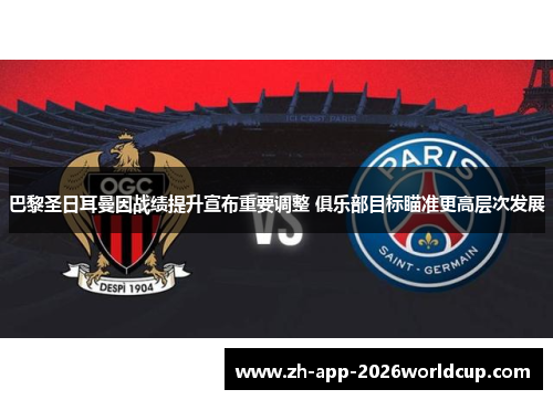 巴黎圣日耳曼因战绩提升宣布重要调整 俱乐部目标瞄准更高层次发展 巴黎圣日耳曼因战绩提升宣布重要调整 俱乐部目标瞄准更高层次发展