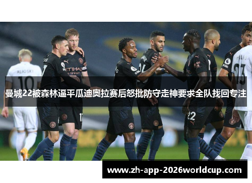 曼城22被森林逼平瓜迪奥拉赛后怒批防守走神要求全队找回专注