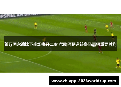 莱万国家德比下半场梅开二度 帮助巴萨逆转皇马赢得重要胜利 莱万国家德比下半场梅开二度 帮助巴萨逆转皇马赢得重要胜利
