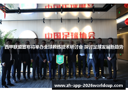 西甲联盟宣布将举办全球教练技术研讨会 探讨足球发展新趋势 西甲联盟宣布将举办全球教练技术研讨会 探讨足球发展新趋势