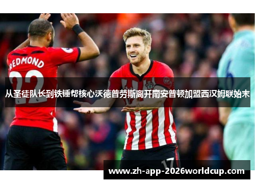 从圣徒队长到铁锤帮核心沃德普劳斯离开南安普顿加盟西汉姆联始末