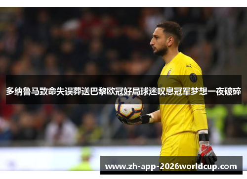 多纳鲁马致命失误葬送巴黎欧冠好局球迷叹息冠军梦想一夜破碎