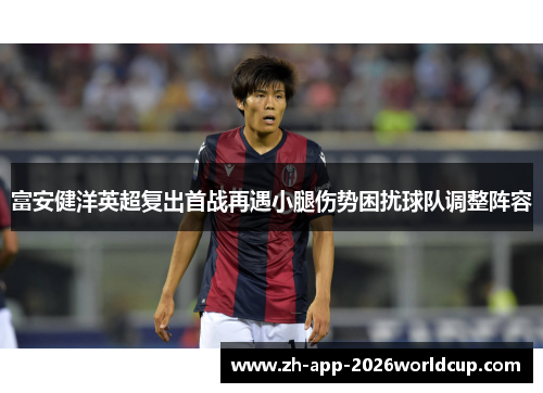 富安健洋英超复出首战再遇小腿伤势困扰球队调整阵容