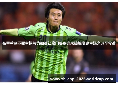 布里兰联亚冠主场气势如虹让豪门头疼谁来破解魔鬼主场之谜至今难