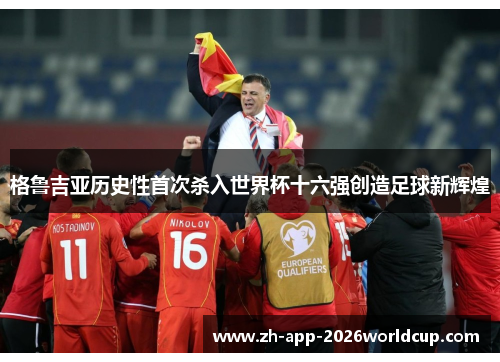 格鲁吉亚历史性首次杀入世界杯十六强创造足球新辉煌