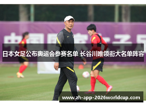 日本女足公布奥运会参赛名单 长谷川唯领衔大名单阵容