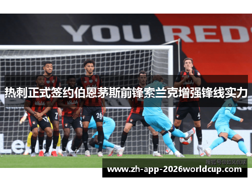 热刺正式签约伯恩茅斯前锋索兰克增强锋线实力