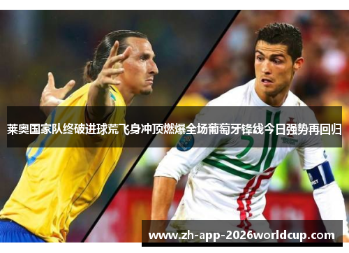 莱奥国家队终破进球荒飞身冲顶燃爆全场葡萄牙锋线今日强势再回归