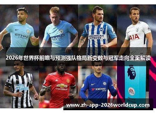 2026年世界杯前瞻与预测强队格局新变数与冠军走向全面解读 2026年世界杯前瞻与预测强队格局新变数与冠军走向全面解读
