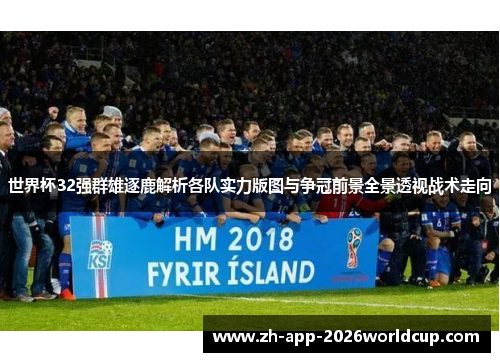 世界杯32强群雄逐鹿解析各队实力版图与争冠前景全景透视战术走向