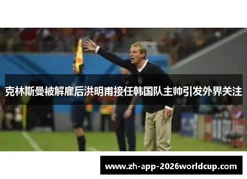 克林斯曼被解雇后洪明甫接任韩国队主帅引发外界关注 克林斯曼被解雇后洪明甫接任韩国队主帅引发外界关注