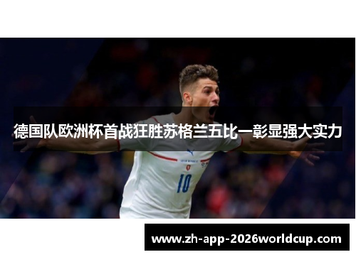 德国队欧洲杯首战狂胜苏格兰五比一彰显强大实力