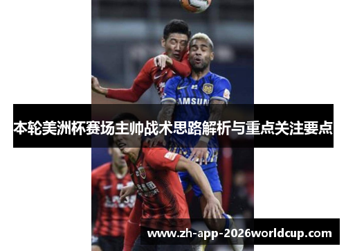 本轮美洲杯赛场主帅战术思路解析与重点关注要点