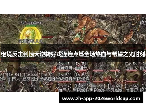 绝境反击到惊天逆转好戏连连点燃全场热血与希望之光时刻 绝境反击到惊天逆转好戏连连点燃全场热血与希望之光时刻