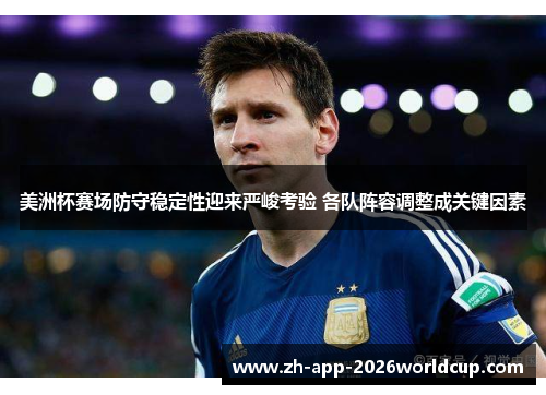 美洲杯赛场防守稳定性迎来严峻考验 各队阵容调整成关键因素 美洲杯赛场防守稳定性迎来严峻考验 各队阵容调整成关键因素