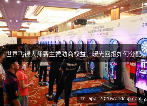 世界飞镖大师赛主赞助商权益，曝光回报如何分配